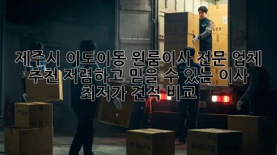 제주시 이도이동 원룸이사 전문 업체 추천: 저렴하고 믿을 수 있는 이사, 최저가 견적 비교! 📦