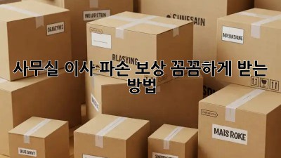 사무실 이사? 파손 보상 꼼꼼하게 받는 방법!